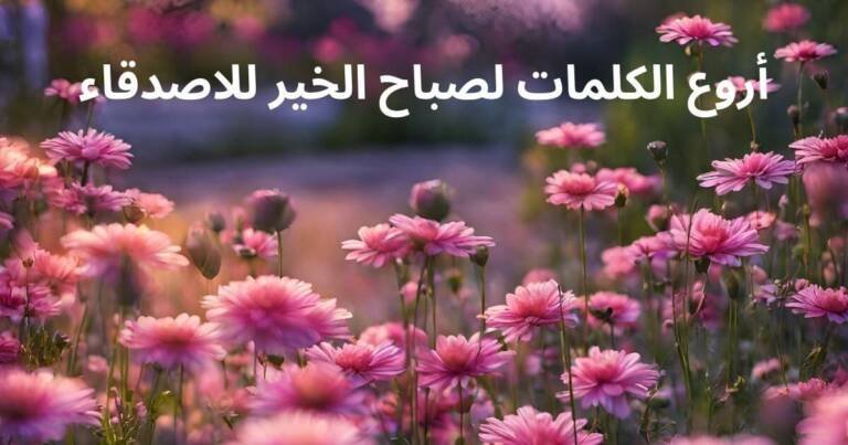 أروع الكلمات لصباح الخير للاصدقاء